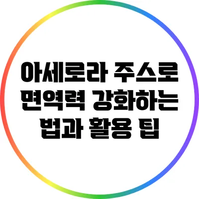 아세로라 주스로 면역력 강화하는 법과 활용 팁