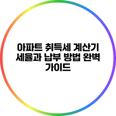 아파트 취득세 계산기: 세율과 납부 방법 완벽 가이드