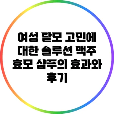 여성 탈모 고민에 대한 솔루션: 맥주 효모 샴푸의 효과와 후기