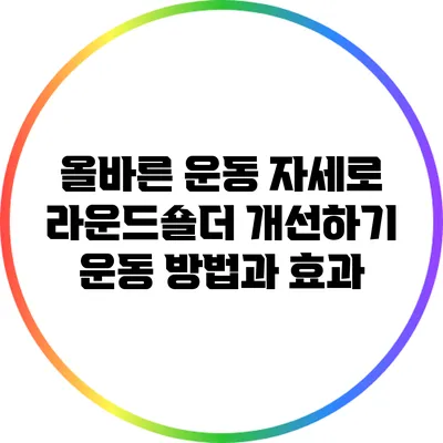올바른 운동 자세로 라운드숄더 개선하기: 운동 방법과 효과