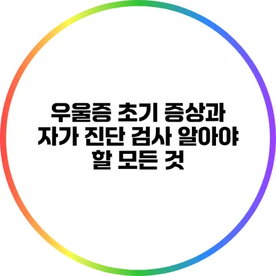 우울증 초기 증상과 자가 진단 검사: 알아야 할 모든 것