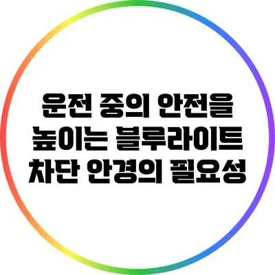 운전 중의 안전을 높이는 블루라이트 차단 안경의 필요성