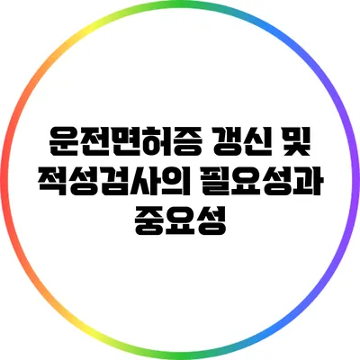 운전면허증 갱신 및 적성검사의 필요성과 중요성