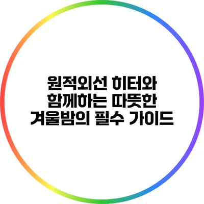 원적외선 히터와 함께하는 따뜻한 겨울밤의 필수 가이드