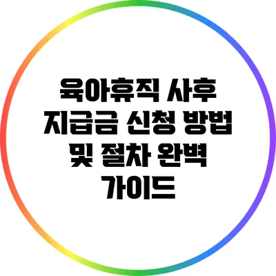 육아휴직 사후 지급금 신청 방법 및 절차 완벽 가이드
