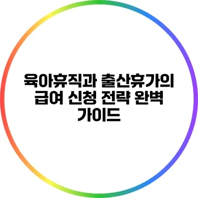 육아휴직과 출산휴가의 급여 신청 전략 완벽 가이드