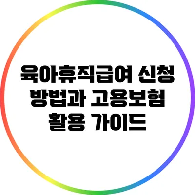 육아휴직급여 신청 방법과 고용보험 활용 가이드
