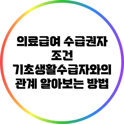 의료급여 수급권자 조건: 기초생활수급자와의 관계 알아보는 방법