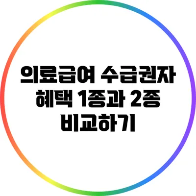 의료급여 수급권자 혜택: 1종과 2종 비교하기