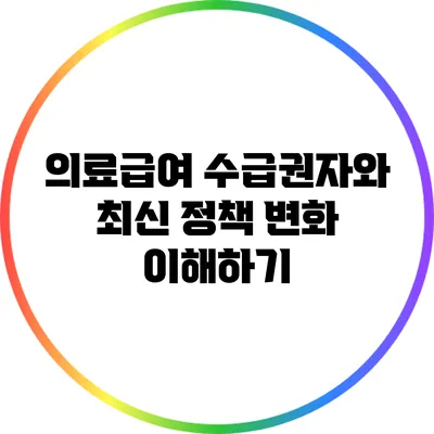 의료급여 수급권자와 최신 정책 변화 이해하기