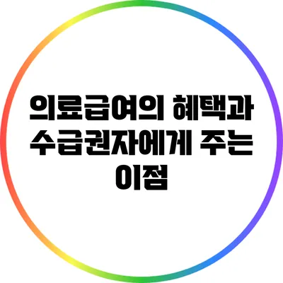 의료급여의 혜택과 수급권자에게 주는 이점