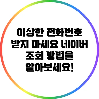 이상한 전화번호 받지 마세요: 네이버 조회 방법을 알아보세요!