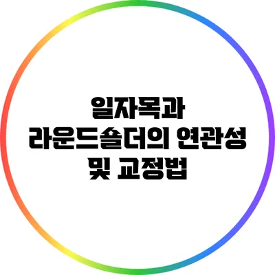 일자목과 라운드숄더의 연관성 및 교정법