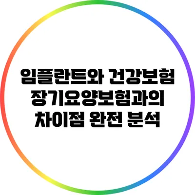 임플란트와 건강보험: 장기요양보험과의 차이점 완전 분석