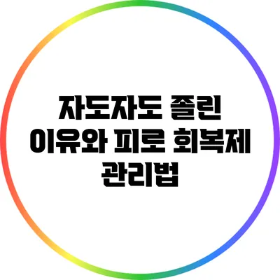 자도자도 졸린 이유와 피로 회복제 관리법