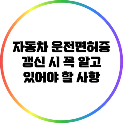 자동차 운전면허증 갱신 시 꼭 알고 있어야 할 사항