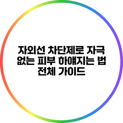 자외선 차단제로 자극 없는 피부 하얘지는 법: 전체 가이드