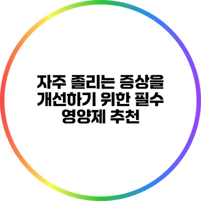 자주 졸리는 증상을 개선하기 위한 필수 영양제 추천