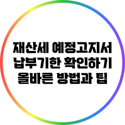 재산세 예정고지서 납부기한 확인하기: 올바른 방법과 팁