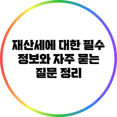 재산세에 대한 필수 정보와 자주 묻는 질문 정리