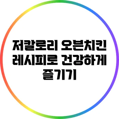 저칼로리 오븐치킨 레시피로 건강하게 즐기기