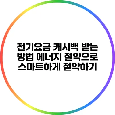 전기요금 캐시백 받는 방법: 에너지 절약으로 스마트하게 절약하기