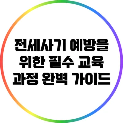 전세사기 예방을 위한 필수 교육 과정 완벽 가이드