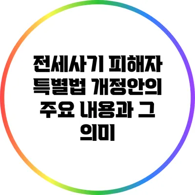 전세사기 피해자 특별법 개정안의 주요 내용과 그 의미
