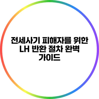 전세사기 피해자를 위한 LH 반환 절차 완벽 가이드