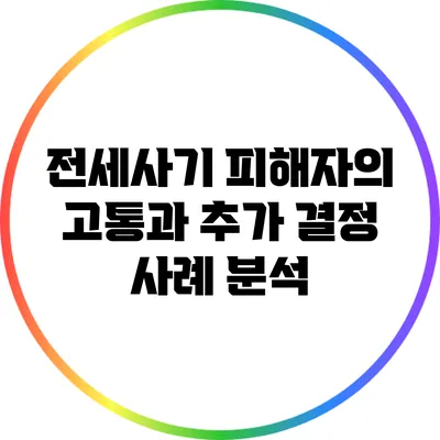 전세사기 피해자의 고통과 추가 결정 사례 분석