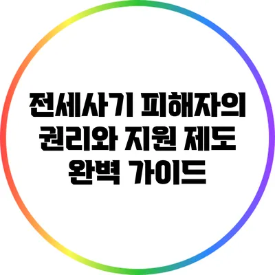 전세사기 피해자의 권리와 지원 제도 완벽 가이드