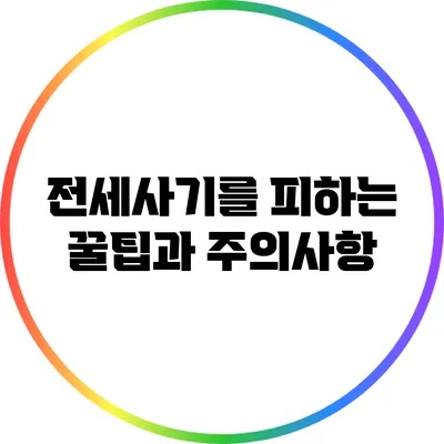 전세사기를 피하는 꿀팁과 주의사항