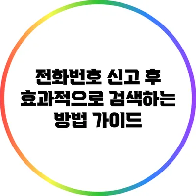 전화번호 신고 후 효과적으로 검색하는 방법 가이드