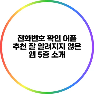 전화번호 확인 어플 추천: 잘 알려지지 않은 앱 5종 소개