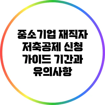 중소기업 재직자 저축공제 신청 가이드: 기간과 유의사항