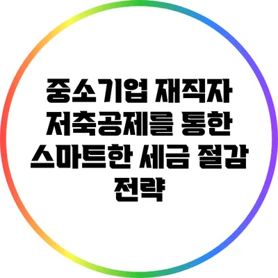 중소기업 재직자 저축공제를 통한 스마트한 세금 절감 전략