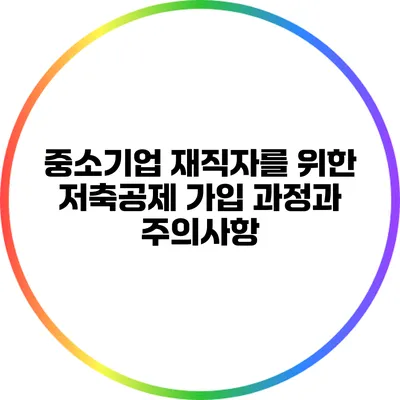 중소기업 재직자를 위한 저축공제 가입 과정과 주의사항