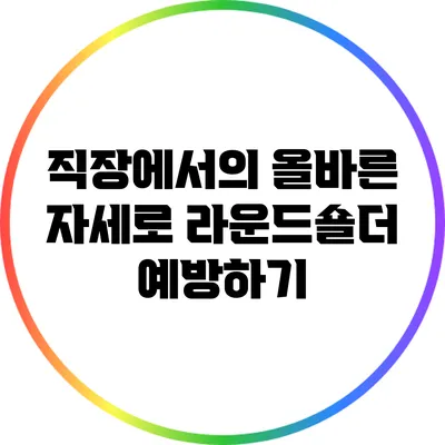 직장에서의 올바른 자세로 라운드숄더 예방하기