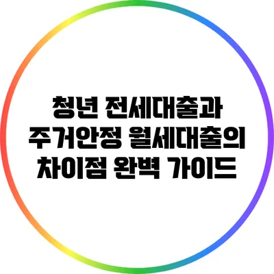 청년 전세대출과 주거안정 월세대출의 차이점 완벽 가이드