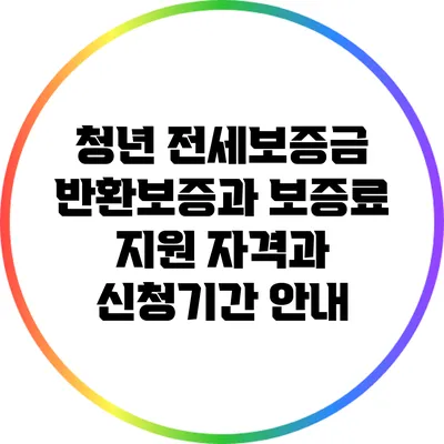청년 전세보증금 반환보증과 보증료 지원: 자격과 신청기간 안내