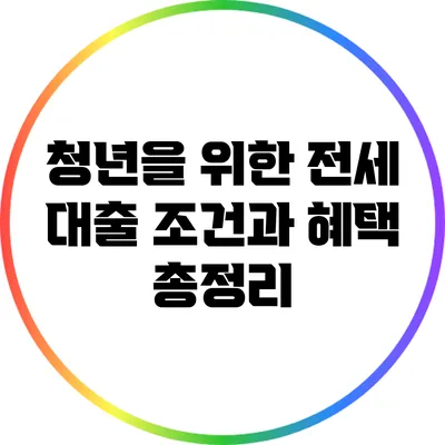 청년을 위한 전세 대출 조건과 혜택 총정리