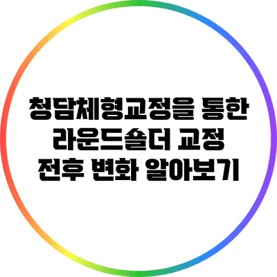 청담체형교정을 통한 라운드숄더 교정 전후 변화 알아보기