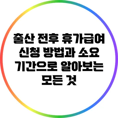 출산 전후 휴가급여 신청 방법과 소요 기간으로 알아보는 모든 것