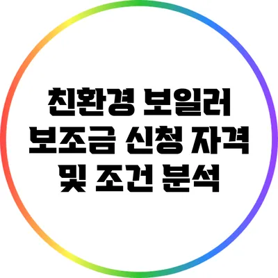 친환경 보일러 보조금 신청 자격 및 조건 분석