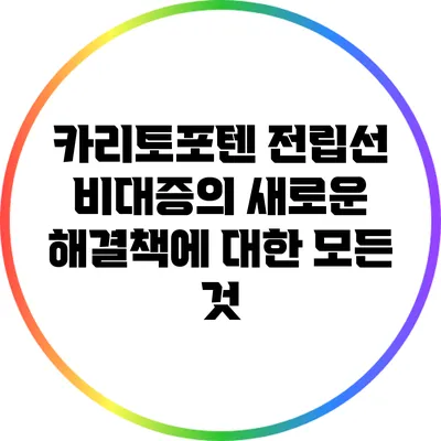 카리토포텐: 전립선 비대증의 새로운 해결책에 대한 모든 것