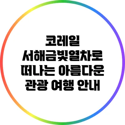 코레일 서해금빛열차로 떠나는 아름다운 관광 여행 안내