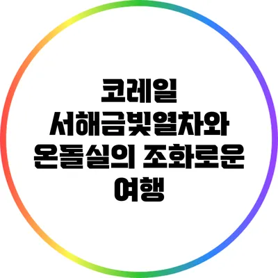 코레일 서해금빛열차와 온돌실의 조화로운 여행