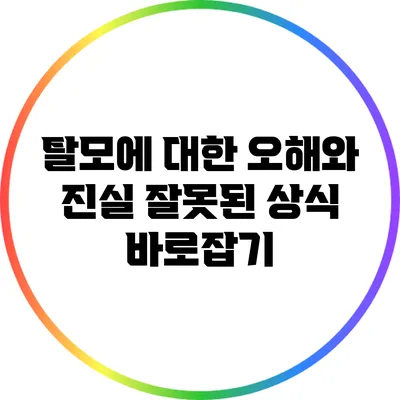 탈모에 대한 오해와 진실: 잘못된 상식 바로잡기