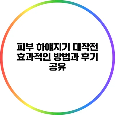 피부 하얘지기 대작전: 효과적인 방법과 후기 공유