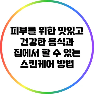 피부를 위한 맛있고 건강한 음식과 집에서 할 수 있는 스킨케어 방법